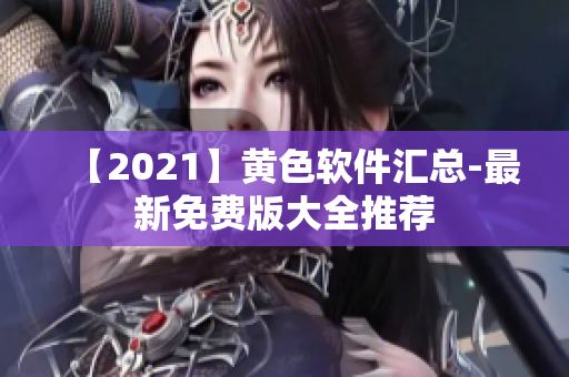 【2021】黄色软件汇总-最新免费版大全推荐