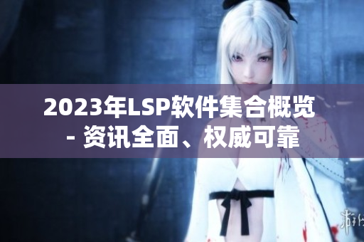 2023年LSP软件集合概览 - 资讯全面、权威可靠