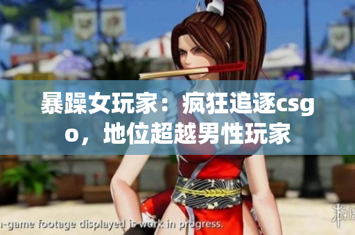 暴躁女玩家：疯狂追逐csgo，地位超越男性玩家