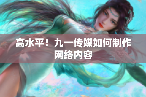 高水平！九一传媒如何制作网络内容
