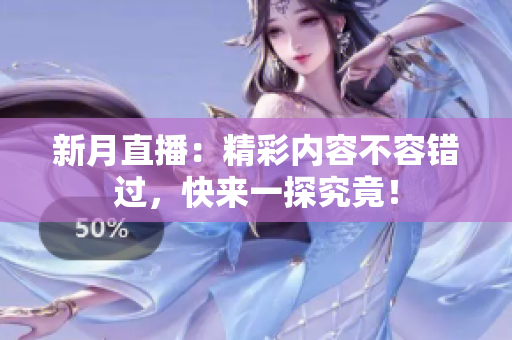新月直播：精彩内容不容错过，快来一探究竟！