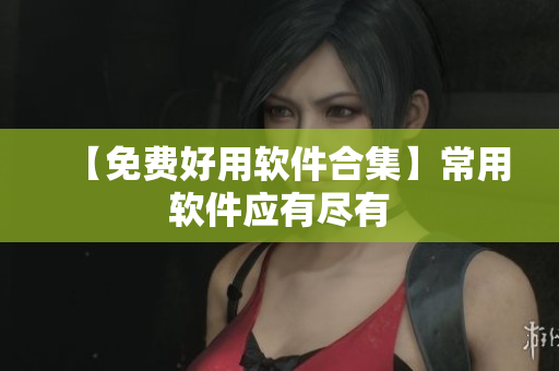 【免费好用软件合集】常用软件应有尽有