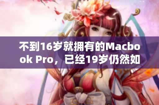 不到16岁就拥有的Macbook Pro，已经19岁仍然如新！
