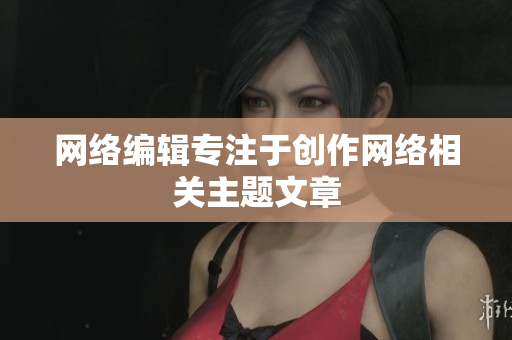 网络编辑专注于创作网络相关主题文章