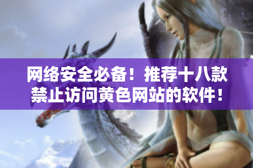 网络安全必备！推荐十八款禁止访问黄色网站的软件！
