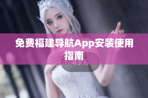 免费福建导航App安装使用指南
