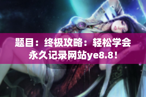 题目：终极攻略：轻松学会永久记录网站ye8.8！