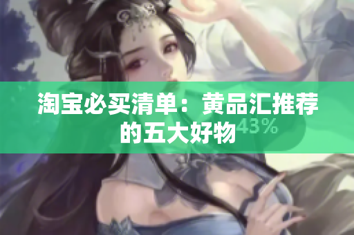淘宝必买清单：黄品汇推荐的五大好物