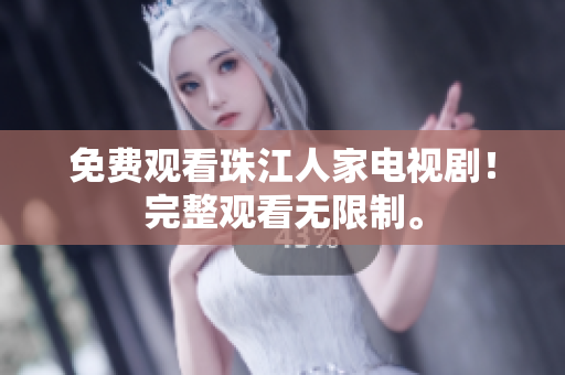 免费观看珠江人家电视剧！完整观看无限制。