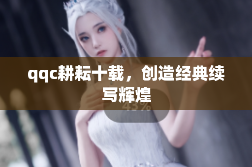 qqc耕耘十载，创造经典续写辉煌