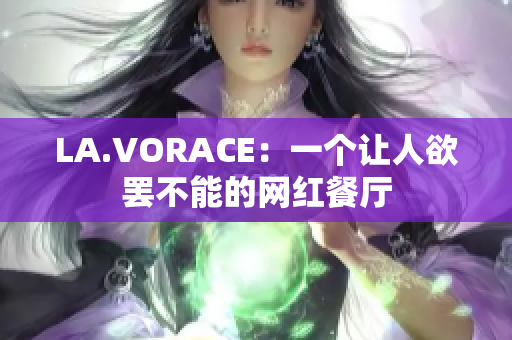 LA.VORACE：一个让人欲罢不能的网红餐厅
