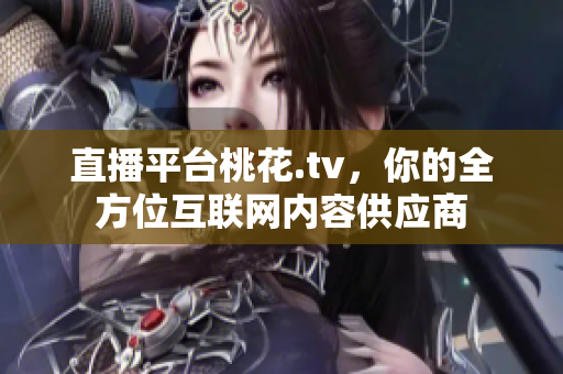 直播平台桃花.tv，你的全方位互联网内容供应商