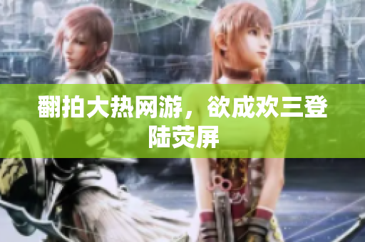 翻拍大热网游，欲成欢三登陆荧屏