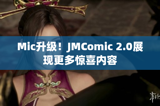 Mic升级！JMComic 2.0展现更多惊喜内容