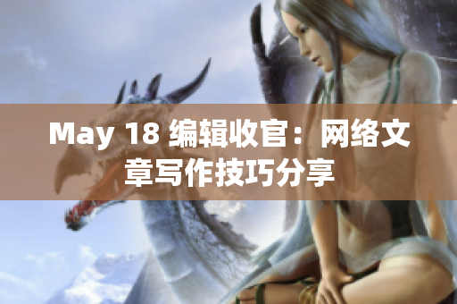 May 18 编辑收官：网络文章写作技巧分享