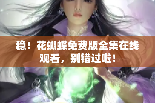 稳！花蝴蝶免费版全集在线观看，别错过啦！