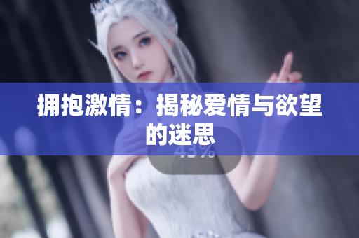 拥抱激情：揭秘爱情与欲望的迷思
