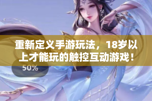重新定义手游玩法，18岁以上才能玩的触控互动游戏！