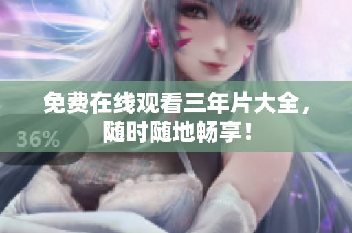 免费在线观看三年片大全，随时随地畅享！