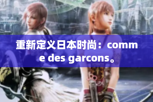 重新定义日本时尚：comme des garcons。