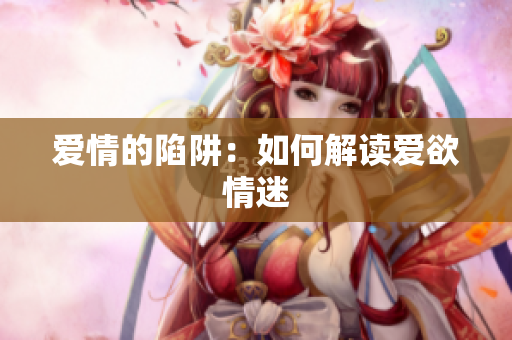 爱情的陷阱：如何解读爱欲情迷