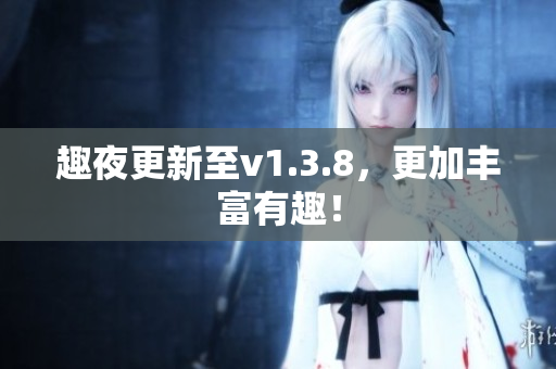 趣夜更新至v1.3.8，更加丰富有趣！