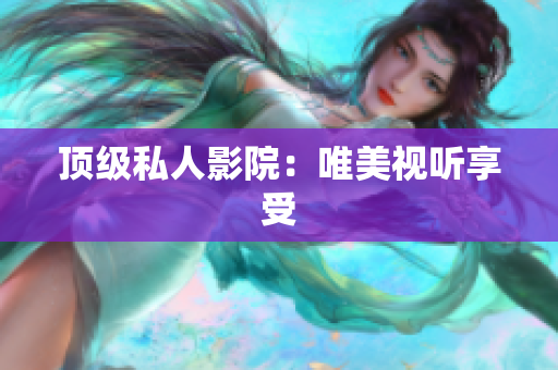 顶级私人影院：唯美视听享受
