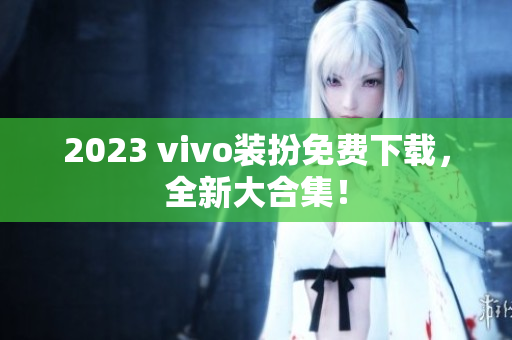 2023 vivo装扮免费下载，全新大合集！