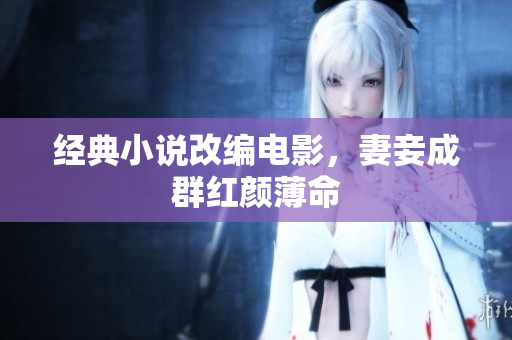 经典小说改编电影，妻妾成群红颜薄命