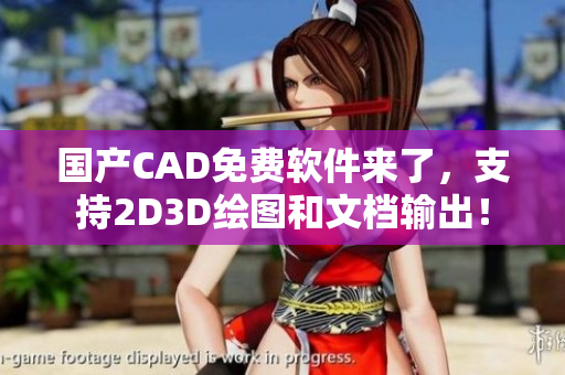 国产CAD免费软件来了，支持2D3D绘图和文档输出！
