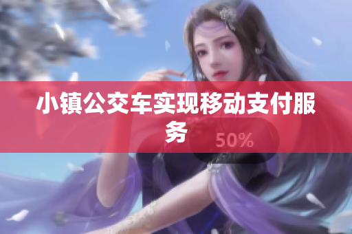 小镇公交车实现移动支付服务
