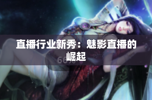 直播行业新秀：魅影直播的崛起