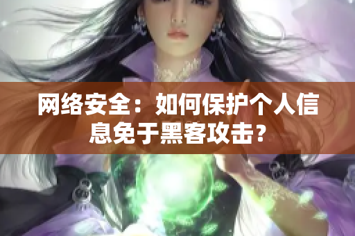 网络安全：如何保护个人信息免于黑客攻击？