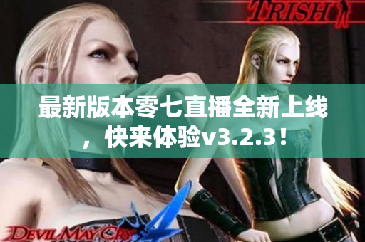 最新版本零七直播全新上线，快来体验v3.2.3！