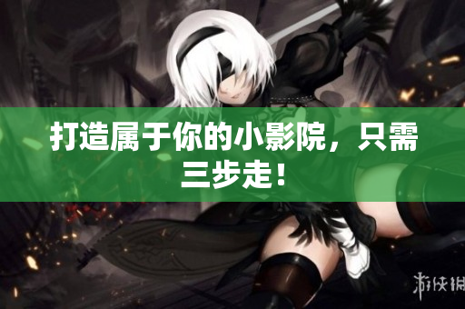 打造属于你的小影院，只需三步走！