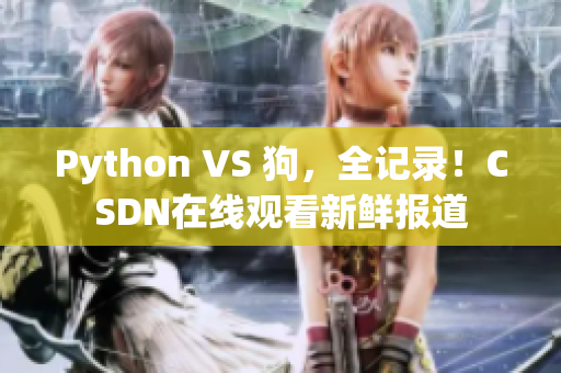 Python VS 狗，全记录！CSDN在线观看新鲜报道