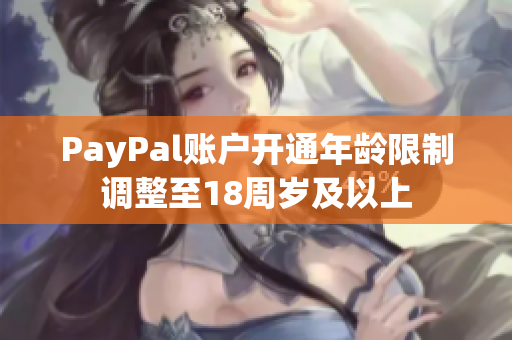 PayPal账户开通年龄限制调整至18周岁及以上