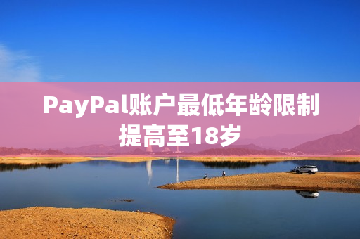 PayPal账户最低年龄限制提高至18岁