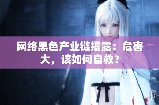 网络黑色产业链揭露：危害大，该如何自救？