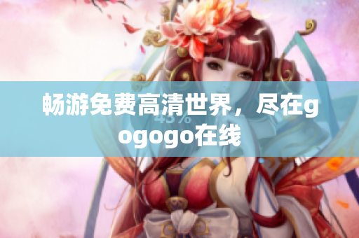 畅游免费高清世界，尽在gogogo在线