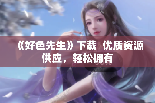 《好色先生》下载  优质资源供应，轻松拥有