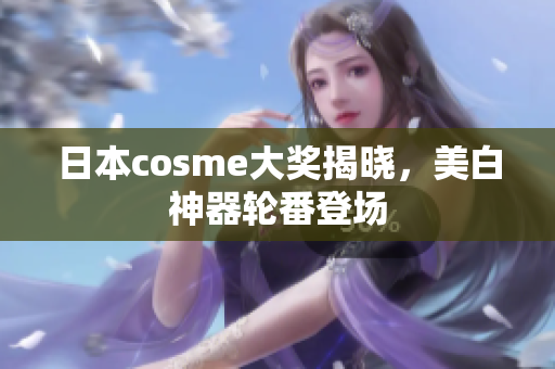 日本cosme大奖揭晓，美白神器轮番登场