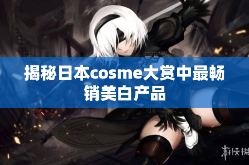 揭秘日本cosme大赏中最畅销美白产品