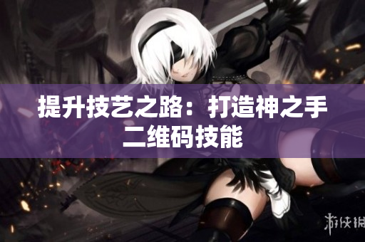 提升技艺之路：打造神之手二维码技能