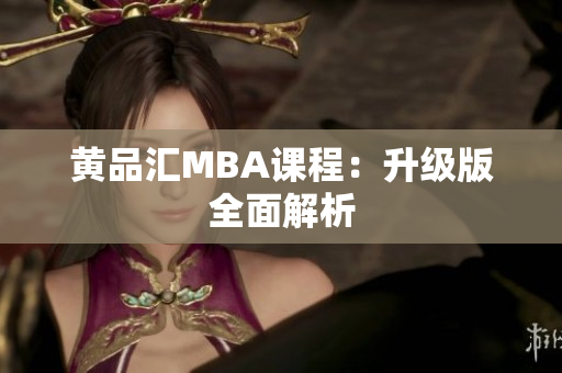 黄品汇MBA课程：升级版全面解析