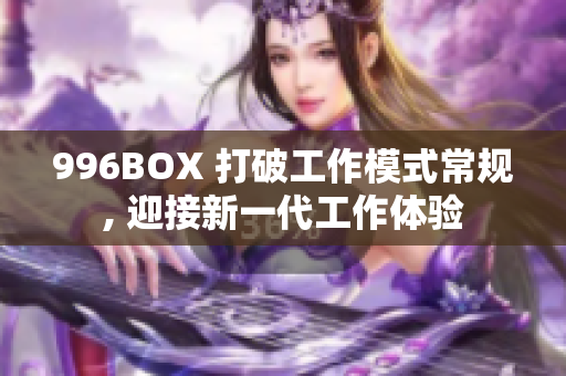 996BOX 打破工作模式常规, 迎接新一代工作体验