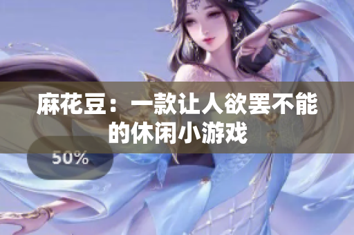 麻花豆：一款让人欲罢不能的休闲小游戏