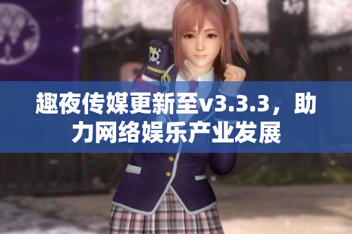 趣夜传媒更新至v3.3.3，助力网络娱乐产业发展