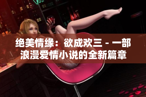 绝美情缘：欲成欢三 - 一部浪漫爱情小说的全新篇章