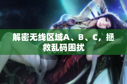 解密无线区域A、B、C，拯救乱码困扰